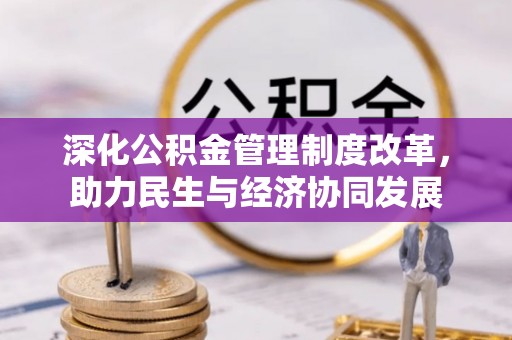 宏伟深化公积金管理制度改革，助力民生与经济协同发展