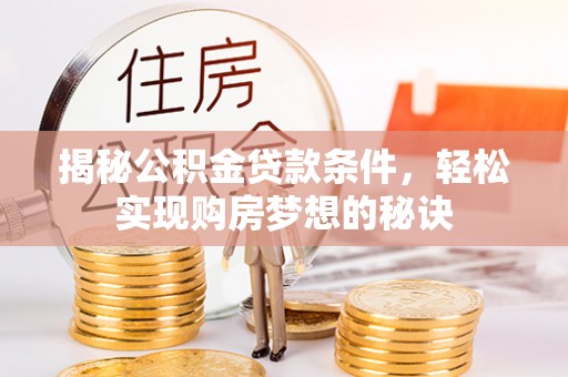 宏伟揭秘公积金贷款条件，轻松实现购房梦想的秘诀