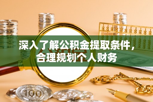 宏伟深入了解公积金提取条件，合理规划个人财务