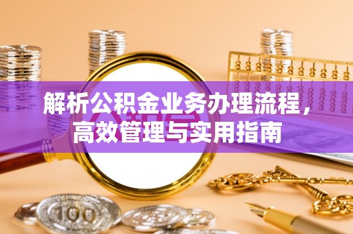 宏伟解析公积金业务办理流程，高效管理与实用指南