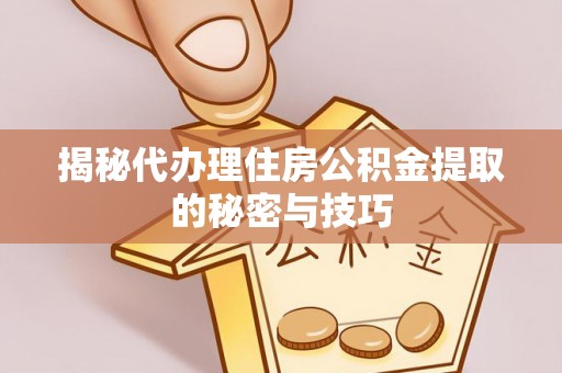 宏伟揭秘代办理住房公积金提取的秘密与技巧