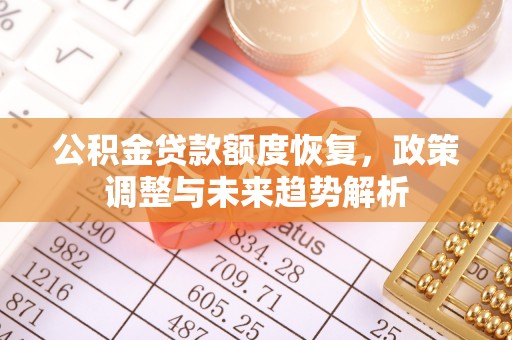 宏伟公积金贷款额度恢复，政策调整与未来趋势解析