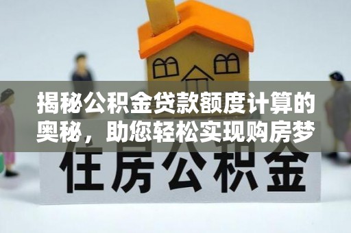 宏伟揭秘公积金贷款额度计算的奥秘，助您轻松实现购房梦想