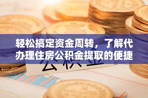 宏伟轻松搞定资金周转，了解代办理住房公积金提取的便捷之道