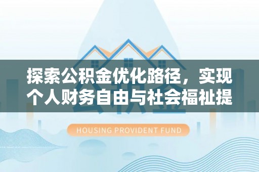 宏伟探索公积金优化路径，实现个人财务自由与社会福祉提升的桥梁