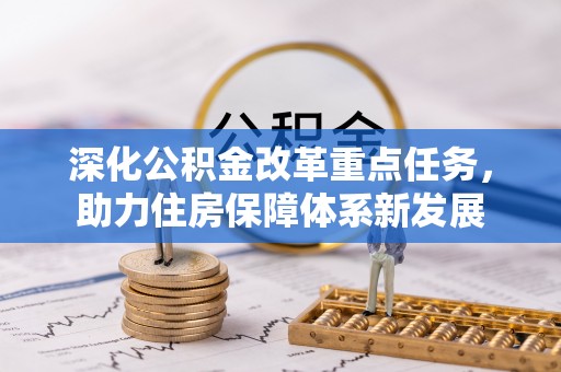 宏伟深化公积金改革重点任务，助力住房保障体系新发展