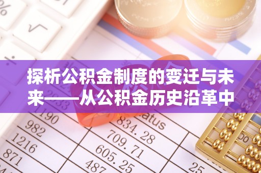 宏伟探析公积金制度的变迁与未来——从公积金历史沿革中读懂社会福利发展
