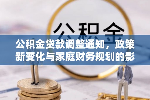 宏伟公积金贷款调整通知，政策新变化与家庭财务规划的影响