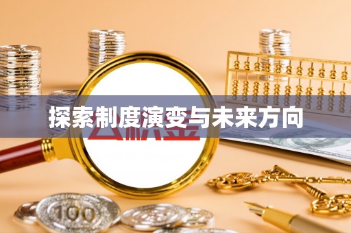 宏伟探索制度演变与未来方向