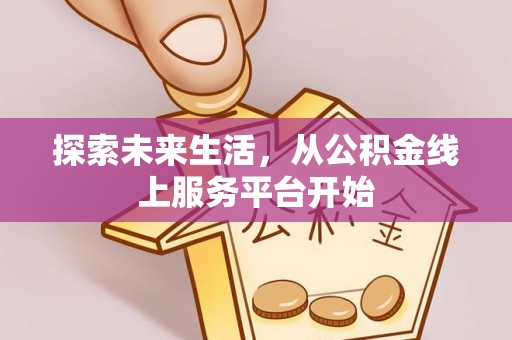 宏伟探索未来生活，从公积金线上服务平台开始