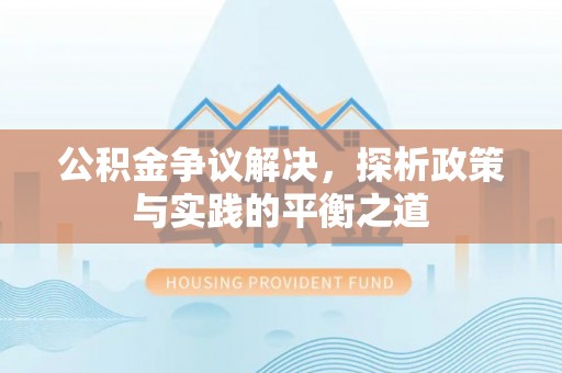 宏伟公积金争议解决，探析政策与实践的平衡之道