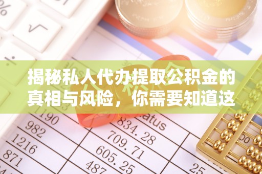 宏伟揭秘私人代办提取公积金的真相与风险，你需要知道这些！