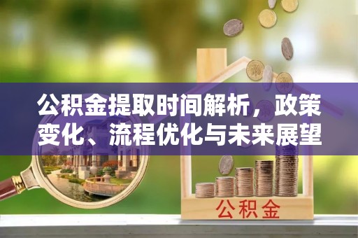 宏伟公积金提取时间解析，政策变化、流程优化与未来展望