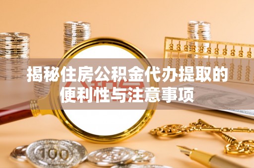 宏伟揭秘住房公积金代办提取的便利性与注意事项