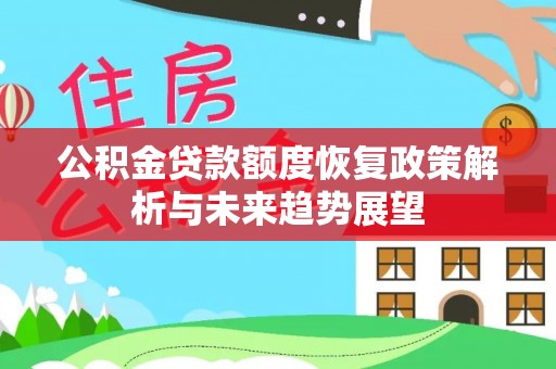 宏伟公积金贷款额度恢复政策解析与未来趋势展望