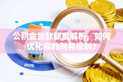 宏伟公积金贷款额度解析，如何优化你的财务规划？