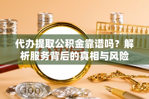 宏伟代办提取公积金靠谱吗？解析服务背后的真相与风险