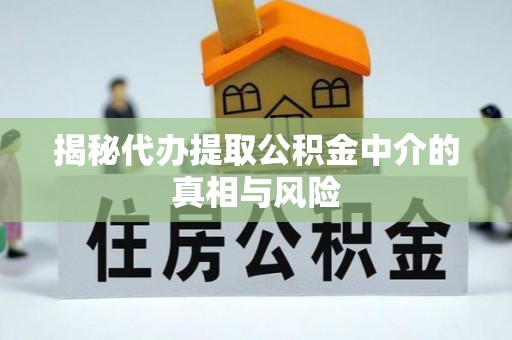 宏伟揭秘代办提取公积金中介的真相与风险