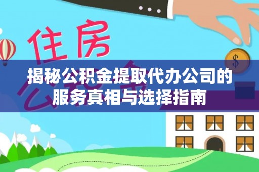 宏伟揭秘公积金提取代办公司的服务真相与选择指南
