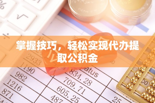 宏伟掌握技巧，轻松实现代办提取公积金