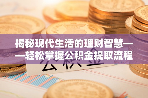 宏伟揭秘现代生活的理财智慧——轻松掌握公积金提取流程的实用指南
