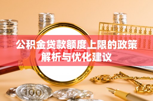 宏伟公积金贷款额度上限的政策解析与优化建议