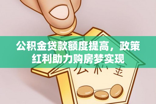 宏伟公积金贷款额度提高，政策红利助力购房梦实现
