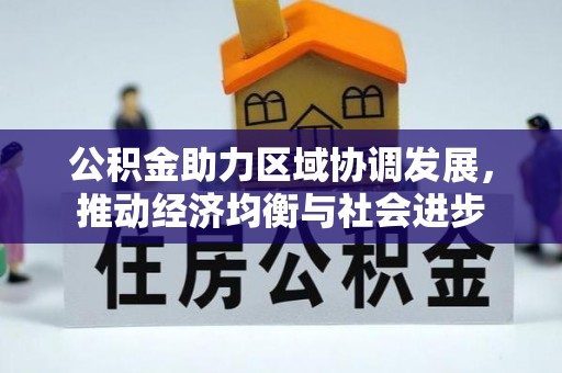 宏伟公积金助力区域协调发展，推动经济均衡与社会进步