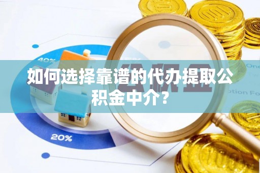 宏伟如何选择靠谱的代办提取公积金中介？
