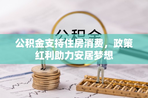 宏伟公积金支持住房消费，政策红利助力安居梦想