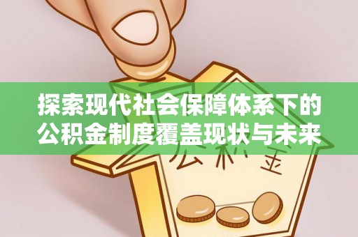 宏伟探索现代社会保障体系下的公积金制度覆盖现状与未来发展