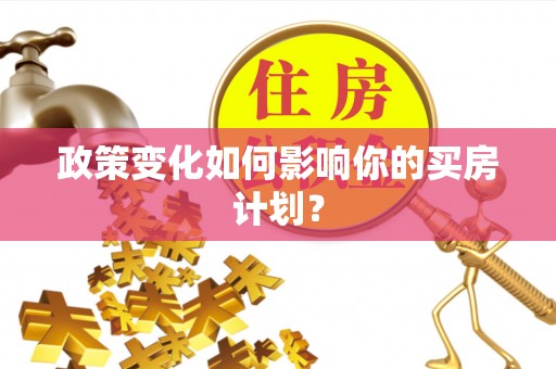 宏伟政策变化如何影响你的买房计划？