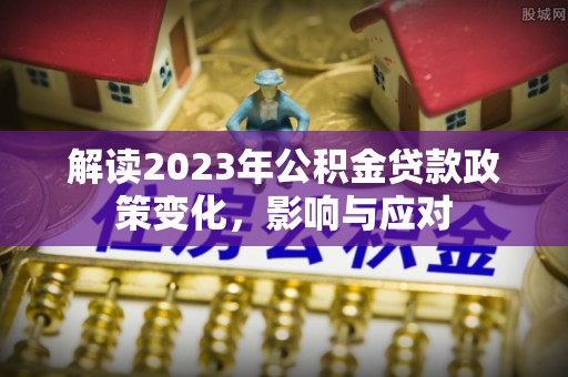 宏伟解读2023年公积金贷款政策变化，影响与应对