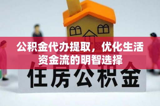 宏伟公积金代办提取，优化生活资金流的明智选择