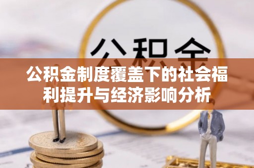 宏伟公积金制度覆盖下的社会福利提升与经济影响分析