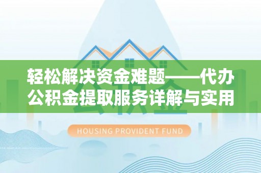 宏伟轻松解决资金难题——代办公积金提取服务详解与实用指南