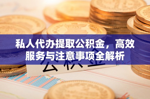宏伟私人代办提取公积金，高效服务与注意事项全解析
