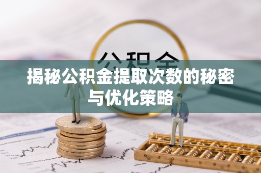 宏伟揭秘公积金提取次数的秘密与优化策略