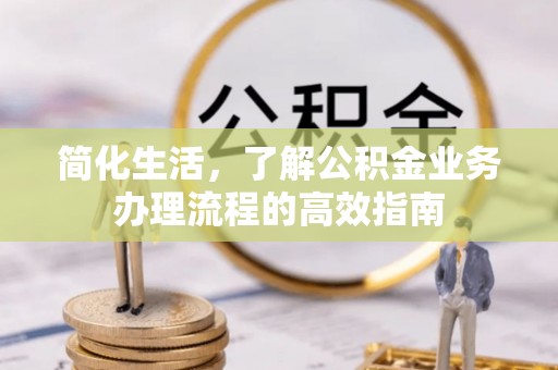 宏伟简化生活，了解公积金业务办理流程的高效指南