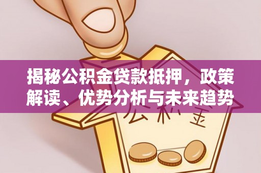 宏伟揭秘公积金贷款抵押，政策解读、优势分析与未来趋势