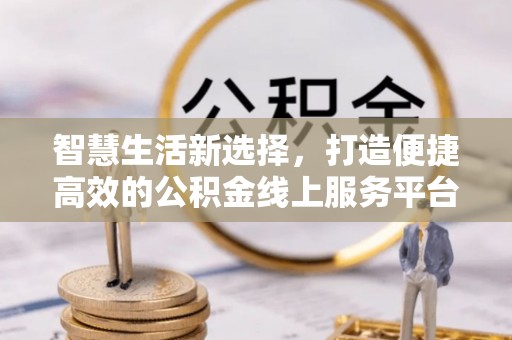 宏伟智慧生活新选择，打造便捷高效的公积金线上服务平台