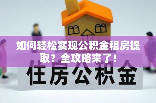 宏伟如何轻松实现公积金租房提取？全攻略来了！