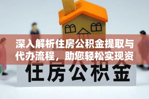 宏伟深入解析住房公积金提取与代办流程，助您轻松实现资金利用最大化