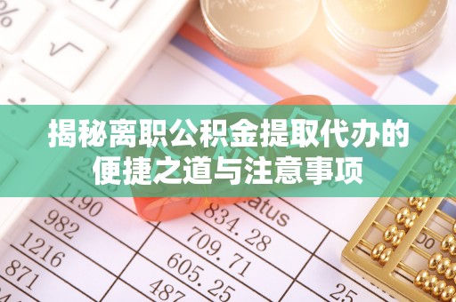 宏伟揭秘离职公积金提取代办的便捷之道与注意事项