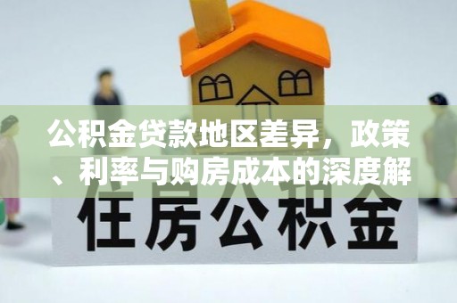 宏伟公积金贷款地区差异，政策、利率与购房成本的深度解析