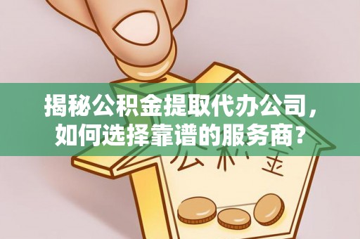 宏伟揭秘公积金提取代办公司，如何选择靠谱的服务商？