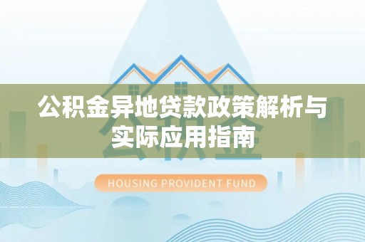 宏伟公积金异地贷款政策解析与实际应用指南