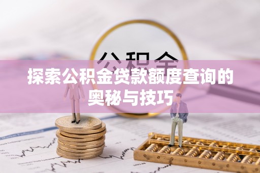 宏伟探索公积金贷款额度查询的奥秘与技巧