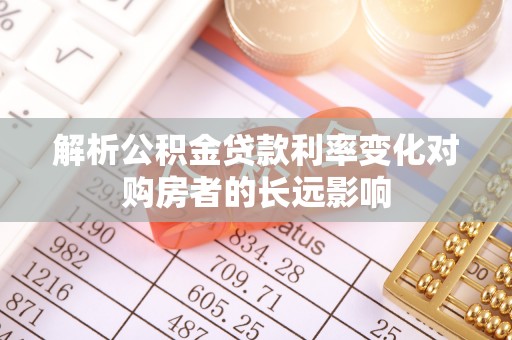 宏伟解析公积金贷款利率变化对购房者的长远影响