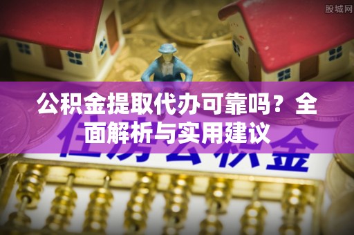 宏伟公积金提取代办可靠吗？全面解析与实用建议